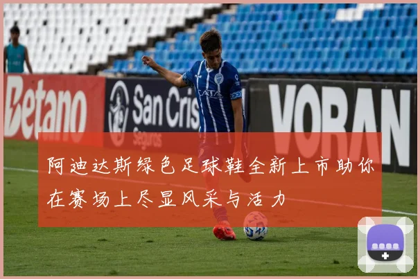 阿迪达斯绿色足球鞋全新上市助你在赛场上尽显风采与活力