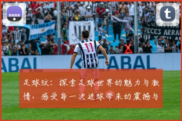 足球玟：探索足球世界的魅力与激情，感受每一次进球带来的震撼与欢愉