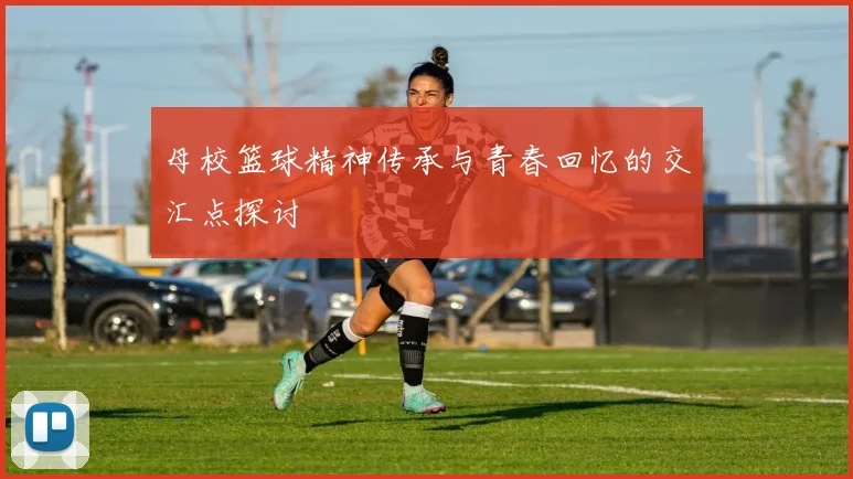 母校篮球精神传承与青春回忆的交汇点探讨