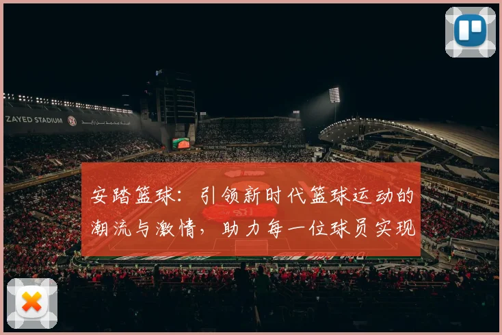 安踏篮球：引领新时代篮球运动的潮流与激情，助力每一位球员实现梦想