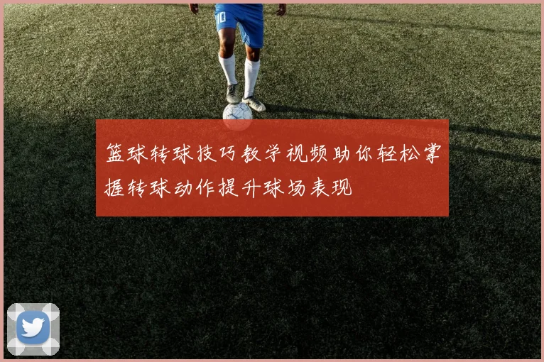 篮球转球技巧教学视频助你轻松掌握转球动作提升球场表现